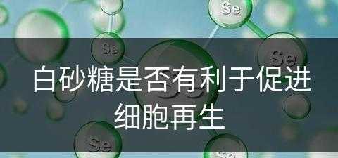 白砂糖是否有利于促进细胞再生